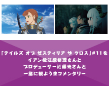 「テイルズ オブ ゼステリア ザ クロス」#11をイアン役江原裕理さんとプロデューサー近藤光さんと一緒に観よう生コメンタリー