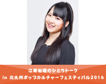 江原裕理のひとりトーク in 北九州ポップカルチャーフェスティバル2016