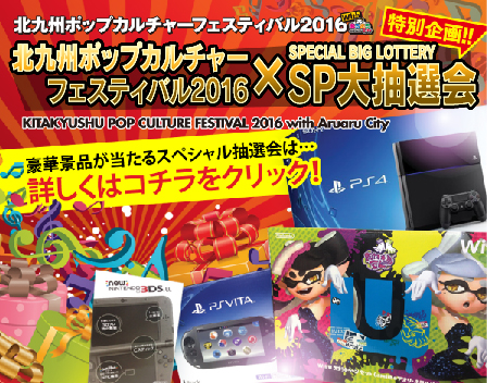 特別企画 北九州ポップカルチャーフェスティバル2016×SP大抽選会