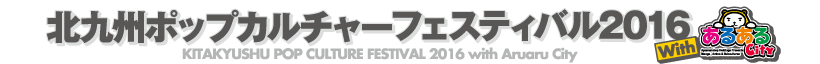 北九州ポップカルチャーフェスティバル2016 with あるあるCity