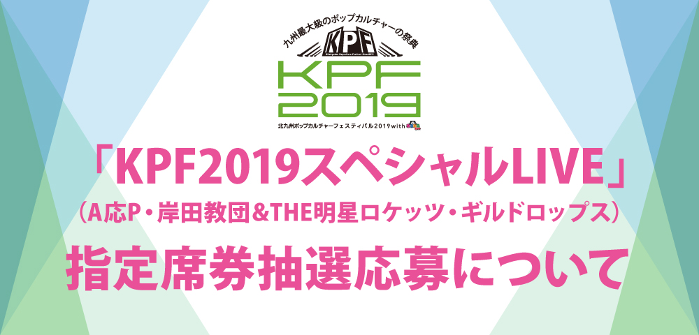 KPF2019「スペシャルLIVE（A応P・岸田教団＆THE明星ロケッツ・ギルドロップス）」 指定席券抽選応募について